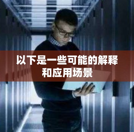 以下是一些可能的解释和应用场景 以下是一些可能的解释和应用场景