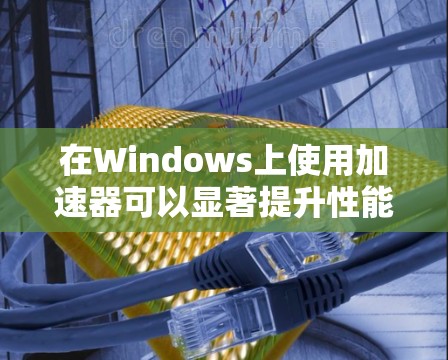 在Windows上使用加速器可以显著提升性能,但具体支持取决于加速器的类型。以下是几种常见加速器在Windows上的支持情况 在Windows上使用加速器可以显著提升性能,但具体支持取决于加速器的类型。以下是几种常见加速器在Windows上的支持情况