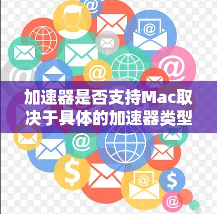 加速器是否支持Mac取决于具体的加速器类型和应用场景。以下是对不同类型加速器在Mac上的支持情况 加速器是否支持Mac取决于具体的加速器类型和应用场景。以下是对不同类型加速器在Mac上的支持情况