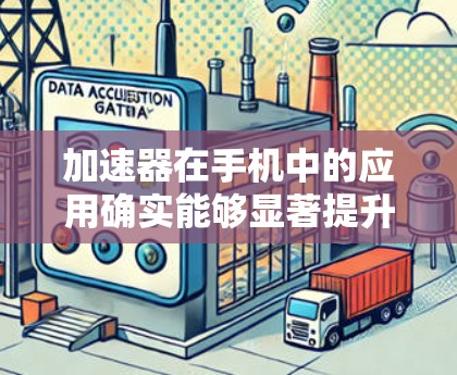 加速器在手机中的应用确实能够显著提升性能,以下是关于加速器支持手机的详细解释 加速器在手机中的应用确实能够显著提升性能,以下是关于加速器支持手机的详细解释