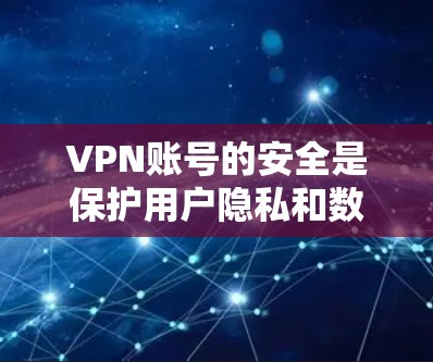 VPN账号的安全是保护用户隐私和数据的重要措施。以下是一些关键点,帮助您更好地管理和保护您的VPN账号 VPN账号的安全是保护用户隐私和数据的重要措施。以下是一些关键点,帮助您更好地管理和保护您的VPN账号