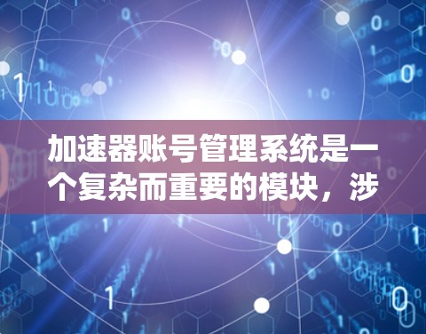 加速器账号管理系统是一个复杂而重要的模块,涉及多个关键方面的设计和实现。以下是对这个系统的详细分析和设计思路 加速器账号管理系统是一个复杂而重要的模块,涉及多个关键方面的设计和实现。以下是对这个系统的详细分析和设计思路