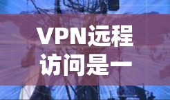 VPN远程访问是一个用于在互联网上创建安全通道的技术,允许用户安全地访问内部网络或私密资源。以下是对VPN远程访问的详细分析 VPN远程访问是一个用于在互联网上创建安全通道的技术,允许用户安全地访问内部网络或私密资源。以下是对VPN远程访问的详细分析