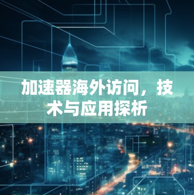 加速器海外访问，技术与应用探析