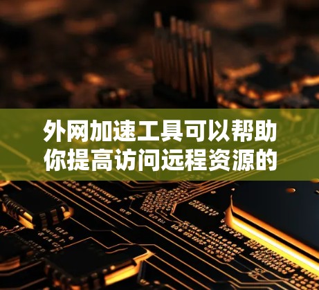 外网加速工具可以帮助你提高访问远程资源的速度和稳定性,常见的工具和技术包括 外网加速工具可以帮助你提高访问远程资源的速度和稳定性,常见的工具和技术包括