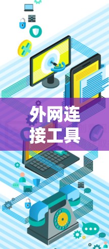 外网连接工具这个术语可以理解为用于连接外部网络、管理网络设备或实现远程访问的各种工具。根据具体需求和使用场景，这些工具可能有所不同。以下是一些常用的外网连接工具和技术