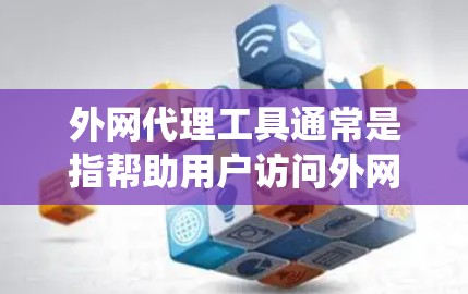 外网代理工具通常是指帮助用户访问外网、代理服务器或加密传输的工具。这些工具可以帮助用户绕过网络限制、保护隐私或安全。常见的外网代理工具包括 外网代理工具通常是指帮助用户访问外网、代理服务器或加密传输的工具。这些工具可以帮助用户绕过网络限制、保护隐私或安全。常见的外网代理工具包括