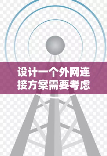 设计一个外网连接方案需要考虑多个方面,以下是详细的步骤和建议 设计一个外网连接方案需要考虑多个方面,以下是详细的步骤和建议