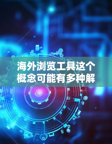 海外浏览工具这个概念可能有多种解释,具体取决于你的需求。以下是一些常见的海外浏览工具和资源,帮助你更好地访问和理解海外内容 海外浏览工具这个概念可能有多种解释,具体取决于你的需求。以下是一些常见的海外浏览工具和资源,帮助你更好地访问和理解海外内容