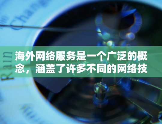 海外网络服务是一个广泛的概念，涵盖了许多不同的网络技术和服务。以下是一些常见的海外网络服务类型