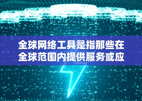 全球网络工具是指那些在全球范围内提供服务或应用的网络相关技术和平台。这些工具不仅改变了信息的传播方式,还促进了全球化进程。以下是对全球网络工具的详细分析 全球网络工具是指那些在全球范围内提供服务或应用的网络相关技术和平台。这些工具不仅改变了信息的传播方式,还促进了全球化进程。以下是对全球网络工具的详细分析