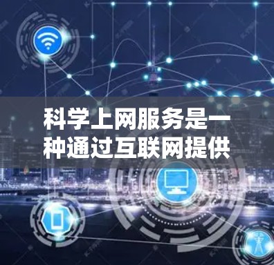 科学上网服务是一种通过互联网提供科学资源、数据和工具的平台,旨在支持研究人员和学生进行高效的数据获取、分析和共享。以下是对科学上网服务的详细分析 科学上网服务是一种通过互联网提供科学资源、数据和工具的平台,旨在支持研究人员和学生进行高效的数据获取、分析和共享。以下是对科学上网服务的详细分析