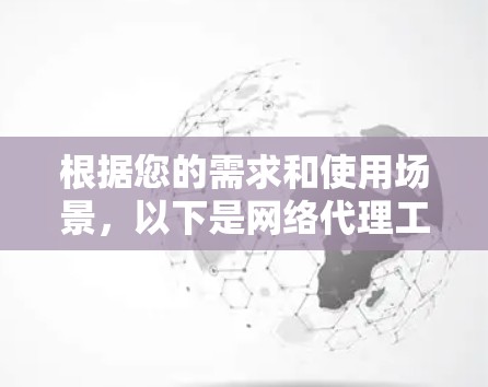 根据您的需求和使用场景,以下是网络代理工具的推荐 根据您的需求和使用场景,以下是网络代理工具的推荐
