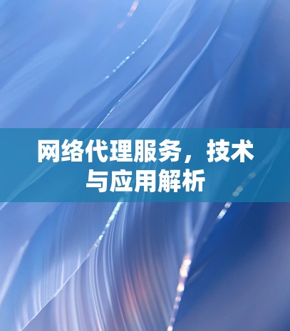 网络代理服务，技术与应用解析