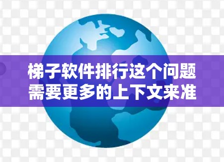 梯子软件排行这个问题需要更多的上下文来准确回答。您指的是哪个梯子软件?如果是某个特定的软件或平台,可能需要更多的信息来确定其排行 梯子软件排行这个问题需要更多的上下文来准确回答。您指的是哪个梯子软件?如果是某个特定的软件或平台,可能需要更多的信息来确定其排行