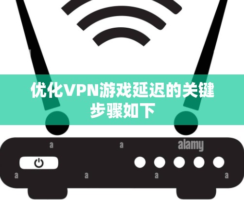 优化VPN游戏延迟的关键步骤如下 优化VPN游戏延迟的关键步骤如下