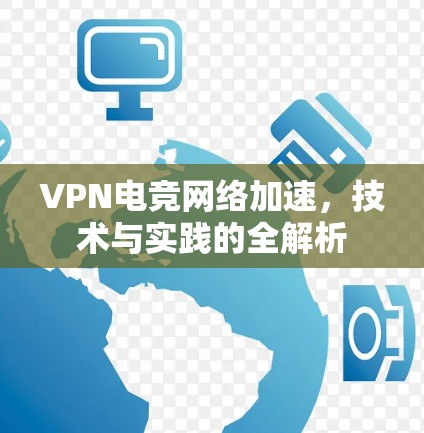 VPN电竞网络加速，技术与实践的全解析