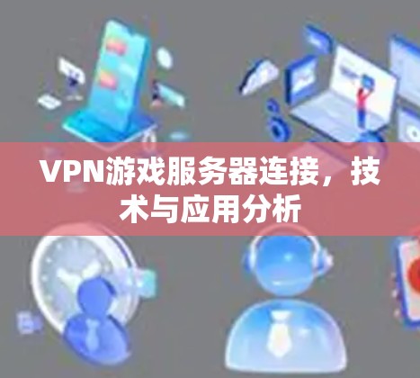 VPN游戏服务器连接,技术与应用分析 VPN游戏服务器连接,技术与应用分析