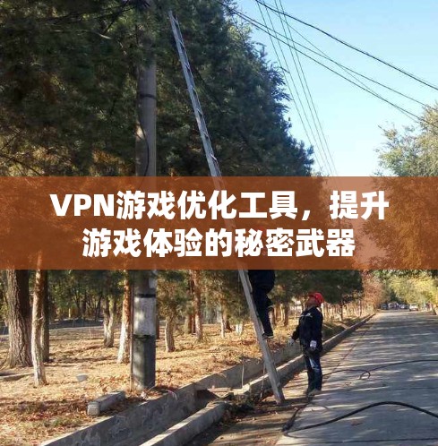 VPN游戏优化工具,提升游戏体验的秘密武器 VPN游戏优化工具,提升游戏体验的秘密武器