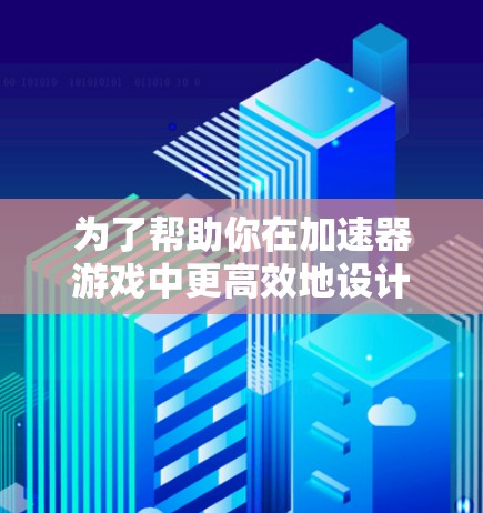 为了帮助你在加速器游戏中更高效地设计和模拟物理现象，以下是一些建议的工具和步骤，根据你的需求和技能水平