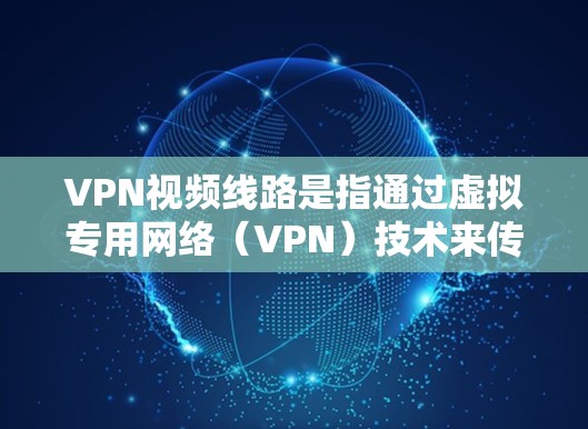 VPN视频线路是指通过虚拟专用网络(VPN)技术来传输视频内容的网络连接。以下是对VPN视频线路的详细分析 VPN视频线路是指通过虚拟专用网络(VPN)技术来传输视频内容的网络连接。以下是对VPN视频线路的详细分析