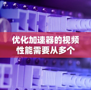 优化加速器的视频性能需要从多个方面入手,以确保流畅、清晰地呈现视频内容。以下是分步的优化策略 优化加速器的视频性能需要从多个方面入手,以确保流畅、清晰地呈现视频内容。以下是分步的优化策略