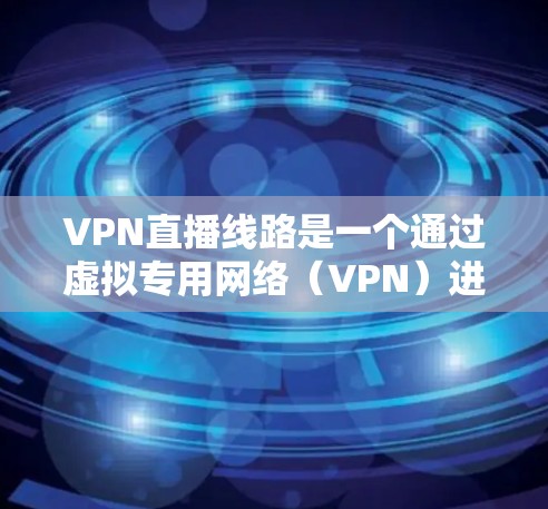 VPN直播线路是一个通过虚拟专用网络(VPN)进行直播的解决方案,旨在为直播内容提供安全、隐私保护以及跨地区传输的能力。以下是关于VPN直播线路的详细说明 VPN直播线路是一个通过虚拟专用网络(VPN)进行直播的解决方案,旨在为直播内容提供安全、隐私保护以及跨地区传输的能力。以下是关于VPN直播线路的详细说明