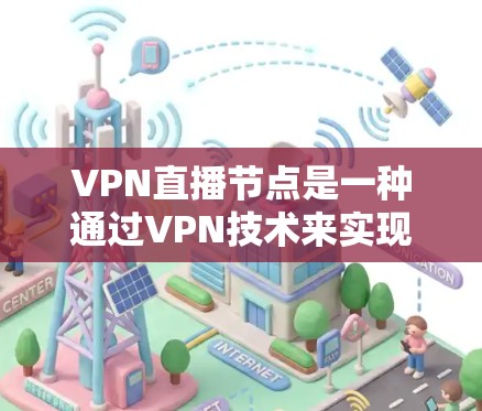 VPN直播节点是一种通过VPN技术来实现直播内容的安全传输和分发的解决方案。以下是对VPN直播节点的详细分析和总结 VPN直播节点是一种通过VPN技术来实现直播内容的安全传输和分发的解决方案。以下是对VPN直播节点的详细分析和总结