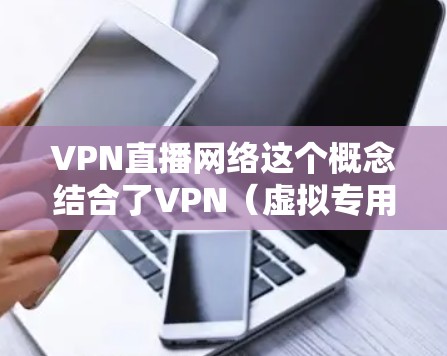 VPN直播网络这个概念结合了VPN(虚拟专用网络)和直播网络,可以从以下几个方面进行理解 VPN直播网络这个概念结合了VPN(虚拟专用网络)和直播网络,可以从以下几个方面进行理解