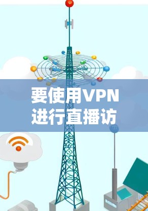 要使用VPN进行直播访问,您可以按照以下步骤进行操作 要使用VPN进行直播访问,您可以按照以下步骤进行操作