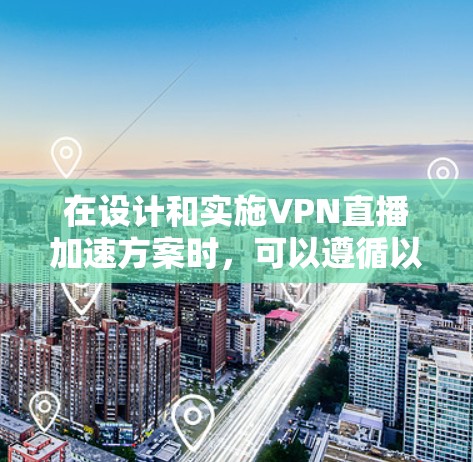在设计和实施VPN直播加速方案时,可以遵循以下步骤和建议,以确保直播流程的高效性和稳定性 在设计和实施VPN直播加速方案时,可以遵循以下步骤和建议,以确保直播流程的高效性和稳定性
