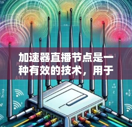 加速器直播节点是一种有效的技术,用于优化视频流的传输和播放过程,特别适用于带宽有限或网络环境复杂的场景。以下是对加速器直播节点的详细解释 加速器直播节点是一种有效的技术,用于优化视频流的传输和播放过程,特别适用于带宽有限或网络环境复杂的场景。以下是对加速器直播节点的详细解释