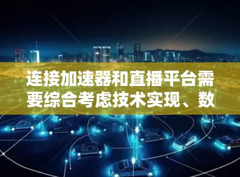 连接加速器和直播平台需要综合考虑技术实现、数据处理、安全性和监控等多个方面。以下是详细的步骤指南 连接加速器和直播平台需要综合考虑技术实现、数据处理、安全性和监控等多个方面。以下是详细的步骤指南