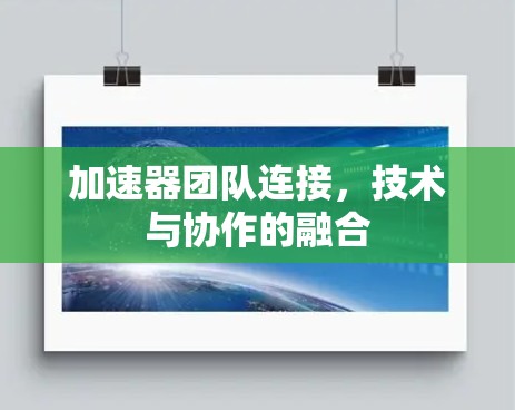 加速器团队连接,技术与协作的融合 加速器团队连接,技术与协作的融合