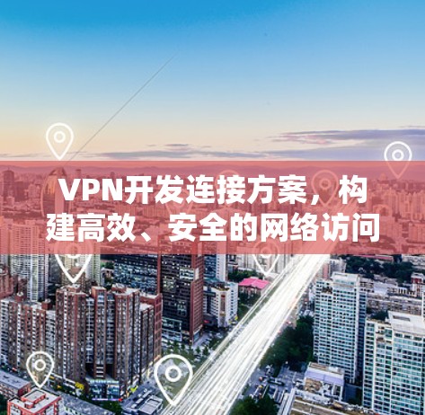 VPN开发连接方案,构建高效、安全的网络访问 VPN开发连接方案,构建高效、安全的网络访问