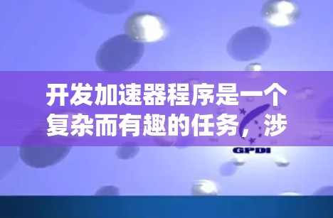 开发加速器程序是一个复杂而有趣的任务，涉及多个方面，包括硬件、软件、编程和系统优化。以下是一个有条理的步骤指南，帮助你顺利完成加速器程序的开发