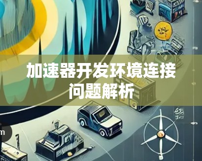 加速器开发环境连接问题解析 加速器开发环境连接问题解析