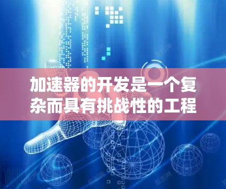 加速器的开发是一个复杂而具有挑战性的工程,需要系统地规划和实施各个阶段。以下是加速器开发的主要步骤和注意事项 加速器的开发是一个复杂而具有挑战性的工程,需要系统地规划和实施各个阶段。以下是加速器开发的主要步骤和注意事项