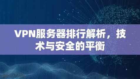 VPN服务器排行解析,技术与安全的平衡 VPN服务器排行解析,技术与安全的平衡