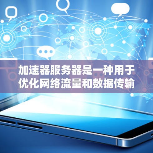 加速器服务器是一种用于优化网络流量和数据传输效率的系统，旨在提高数据处理和传输速度，减少延迟和带宽消耗。以下是加速器服务器的详细线路和工作原理