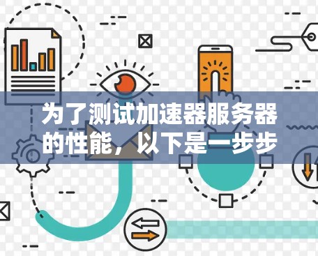 为了测试加速器服务器的性能,以下是一步步的指南 为了测试加速器服务器的性能,以下是一步步的指南
