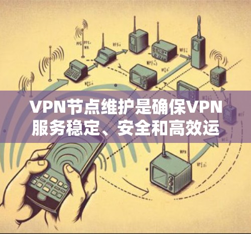 VPN节点维护是确保VPN服务稳定、安全和高效运行的关键步骤。以下是对VPN节点维护的详细分步骤说明 VPN节点维护是确保VPN服务稳定、安全和高效运行的关键步骤。以下是对VPN节点维护的详细分步骤说明