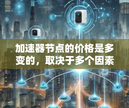加速器节点的价格是多变的,取决于多个因素。以下是一些关键因素和价格范围的参考信息 加速器节点的价格是多变的,取决于多个因素。以下是一些关键因素和价格范围的参考信息