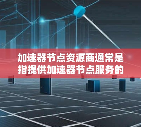 加速器节点资源商通常是指提供加速器节点服务的云计算或数据中心运营商。这些资源商通过提供物理或虚拟加速器节点,帮助用户实现数据传输的加速,常见于大数据、云计算、AI/ML等领域 加速器节点资源商通常是指提供加速器节点服务的云计算或数据中心运营商。这些资源商通过提供物理或虚拟加速器节点,帮助用户实现数据传输的加速,常见于大数据、云计算、AI/ML等领域