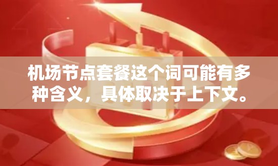 机场节点套餐这个词可能有多种含义，具体取决于上下文。以下是一些可能的解释和相关信息