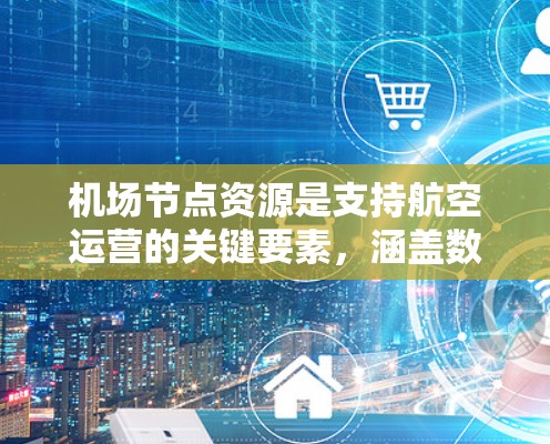机场节点资源是支持航空运营的关键要素,涵盖数据中心、网络、存储、能源和安全等多个方面。以下是对这些资源的详细分析和总结 机场节点资源是支持航空运营的关键要素,涵盖数据中心、网络、存储、能源和安全等多个方面。以下是对这些资源的详细分析和总结