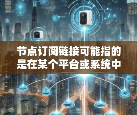 节点订阅链接可能指的是在某个平台或系统中获取节点信息的链接,通常用于网络管理、云计算或数据中心等场景。以下是一些可能的解释和常见的订阅链接类型 节点订阅链接可能指的是在某个平台或系统中获取节点信息的链接,通常用于网络管理、云计算或数据中心等场景。以下是一些可能的解释和常见的订阅链接类型