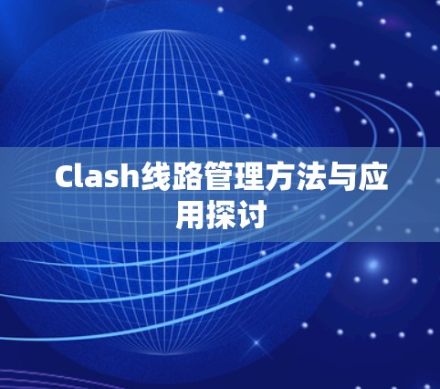 Clash线路管理方法与应用探讨 Clash线路管理方法与应用探讨