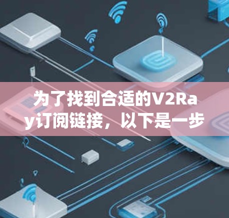为了找到合适的V2Ray订阅链接,以下是一步步的指南 为了找到合适的V2Ray订阅链接,以下是一步步的指南