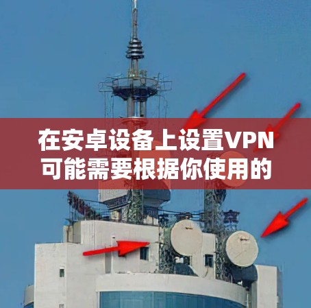 在安卓设备上设置VPN可能需要根据你使用的VPN服务提供商的具体要求来配置。以下是一些常见的VPN设置方法和步骤 在安卓设备上设置VPN可能需要根据你使用的VPN服务提供商的具体要求来配置。以下是一些常见的VPN设置方法和步骤